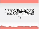 100多分能上卫校吗("100多分可进卫校吗")