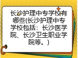 长沙护理中专学校有哪些(长沙护理中专学校包括：长沙医学院、长沙卫生职业学院等。)