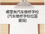 哪里有汽车维修学校(汽车维修学校位置查询)