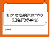 知名度高的汽修学校(知名汽修学校)