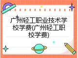 广州轻工职业技术学校学费(广州轻工职校学费)