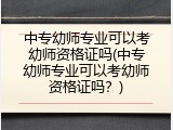 中专幼师专业可以考幼师资格证吗(中专幼师专业可以考幼师资格证吗？)