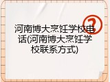 河南博大烹饪学校电话(河南博大烹饪学校联系方式)