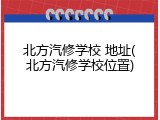 北方汽修学校 地址(北方汽修学校位置)