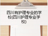 四川有护理专业的学校(四川护理专业学校)