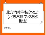 北方汽修学校怎么走(北方汽修学校怎么到达)