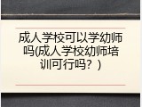 成人学校可以学幼师吗(成人学校幼师培训可行吗？)