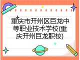重庆市开州区巨龙中等职业技术学校(重庆开州巨龙职校)
