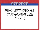 哪家汽修学校就业好(汽修学校哪家就业率高？)