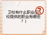 卫校有什么职业(卫校提供的职业有哪些？)