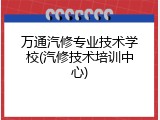 万通汽修专业技术学校(汽修技术培训中心)