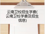 云南卫校招生学费(云南卫校学费及招生信息)