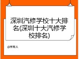 深圳汽修学校十大排名(深圳十大汽修学校排名)