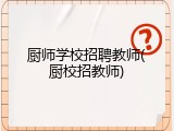 厨师学校招聘教师(厨校招教师)