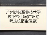 广州幼师职业技术学校还招生吗(广州幼师技校招生信息)
