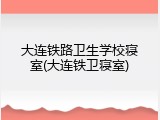 大连铁路卫生学校寝室(大连铁卫寝室)