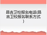 昌吉卫校报名电话(昌吉卫校报名联系方式)