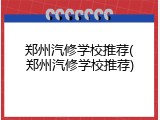 郑州汽修学校推荐(郑州汽修学校推荐)