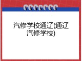 汽修学校通辽(通辽汽修学校)
