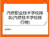 汽修职业技术学校排名(汽修技术学校排行榜)