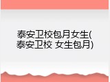泰安卫校包月女生(泰安卫校 女生包月)