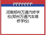 河南郑州万通汽修学校(郑州万通汽车维修学校)