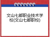 文山七都职业技术学校(文山七都职校)