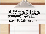 中职学校是初中还是高中(中职学校属于高中教育阶段。)