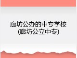 廊坊公办的中专学校(廊坊公立中专)