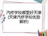 汽修学校哪里好天津(天津汽修学校优势解析)