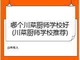 哪个川菜厨师学校好(川菜厨师学校推荐)