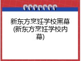 新东方烹饪学校黑幕(新东方烹饪学校内幕)
