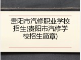 贵阳市汽修职业学校招生(贵阳市汽修学校招生简章)