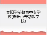 贵阳学前教育中专学校(贵阳中专幼教学校)