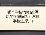 哪个学校汽修(改写后的关键词为：汽修学校选择。)