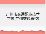 广州市交通职业技术学校(广州交通职校)