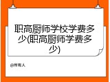 职高厨师学校学费多少(职高厨师学费多少)