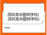 深圳龙华厨师学校(深圳龙华厨师学校)