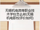无锡机电高等职业技术学校怎么样(无锡机电职校评价如何)