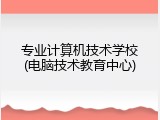 专业计算机技术学校(电脑技术教育中心)