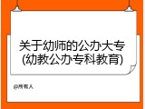 关于幼师的公办大专(幼教公办专科教育)