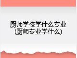 厨师学校学什么专业(厨师专业学什么)