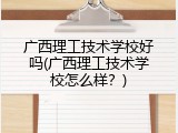 广西理工技术学校好吗(广西理工技术学校怎么样？)