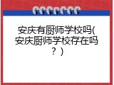 安庆有厨师学校吗(安庆厨师学校存在吗？)
