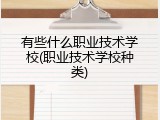 有些什么职业技术学校(职业技术学校种类)