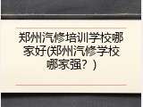 郑州汽修培训学校哪家好(郑州汽修学校哪家强？)