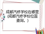 成都汽修学校在哪里(成都汽修学校位置查询。)