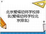 北京爱福幼师学校排名(爱福幼师学校北京排名)