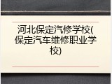 河北保定汽修学校(保定汽车维修职业学校)