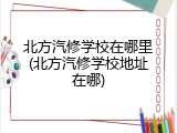 北方汽修学校在哪里(北方汽修学校地址在哪)